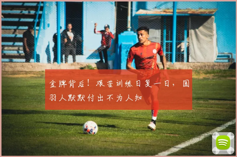 金牌背后！艰苦训练日复一日，国羽人默默付出不为人知
