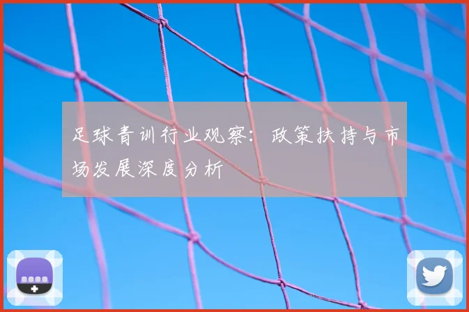 足球青训行业观察：政策扶持与市场发展深度分析