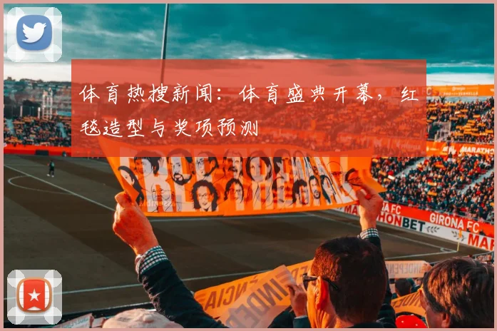 体育热搜新闻：体育盛典开幕，红毯造型与奖项预测