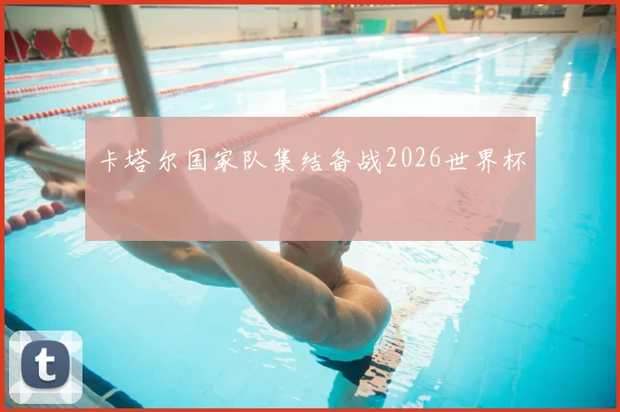 卡塔尔国家队集结备战2026世界杯