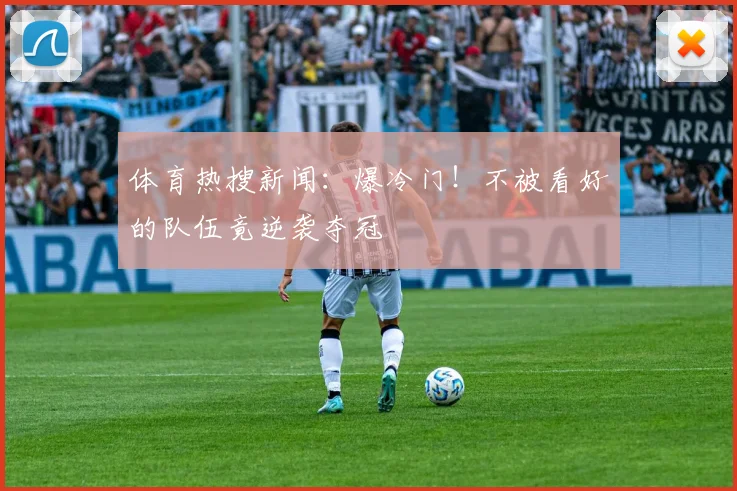 体育热搜新闻：爆冷门！不被看好的队伍竟逆袭夺冠