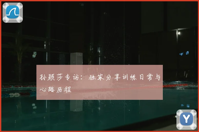 孙颖莎专访:独家分享训练日常与心路历程