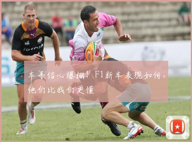 车手信心爆棚!F1新车表现如何,他们比我们更懂
