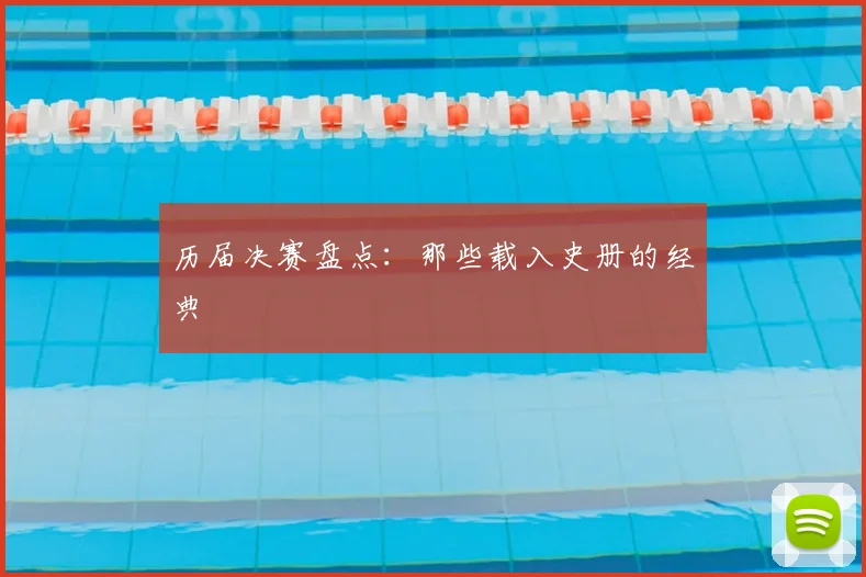 历届决赛盘点:那些载入史册的经典