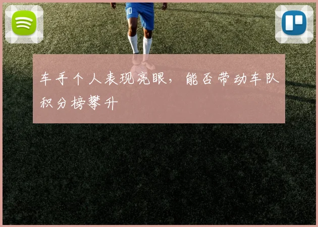 车手个人表现亮眼，能否带动车队积分榜攀升