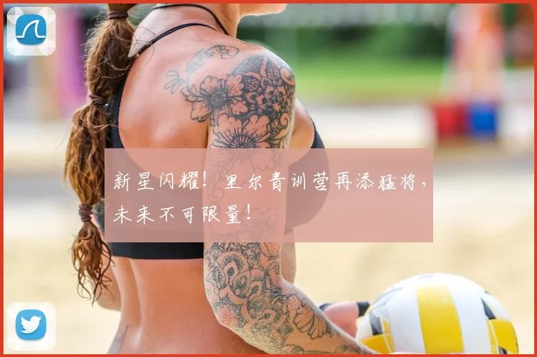 新星闪耀！里尔青训营再添猛将，未来不可限量！