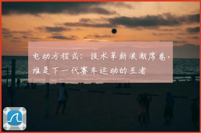电动方程式：技术革新浪潮席卷，谁是下一代赛车运动的王者